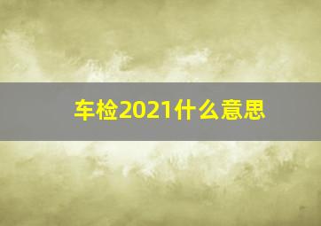 车检2021什么意思