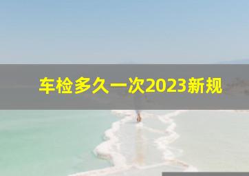 车检多久一次2023新规