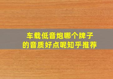 车载低音炮哪个牌子的音质好点呢知乎推荐