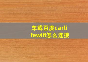 车载百度carlifewifi怎么连接