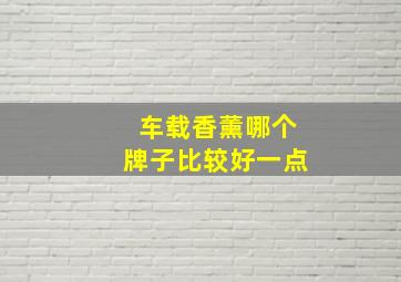 车载香薰哪个牌子比较好一点