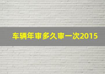 车辆年审多久审一次2015