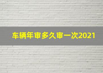 车辆年审多久审一次2021