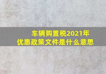 车辆购置税2021年优惠政策文件是什么意思