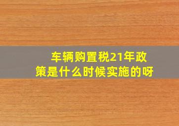 车辆购置税21年政策是什么时候实施的呀