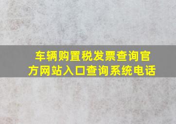 车辆购置税发票查询官方网站入口查询系统电话