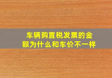 车辆购置税发票的金额为什么和车价不一样