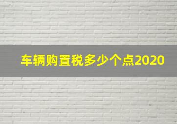 车辆购置税多少个点2020