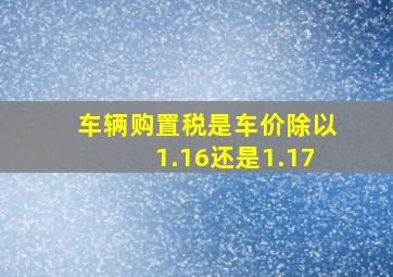 车辆购置税是车价除以1.16还是1.17