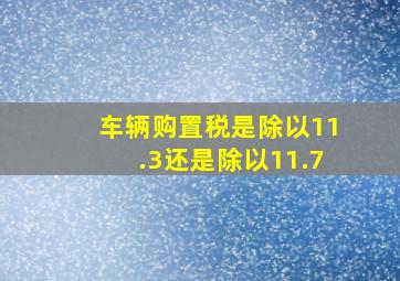 车辆购置税是除以11.3还是除以11.7