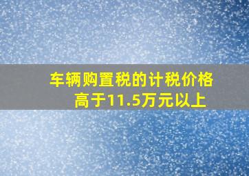 车辆购置税的计税价格高于11.5万元以上