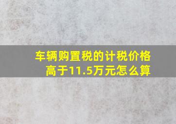 车辆购置税的计税价格高于11.5万元怎么算