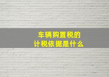 车辆购置税的计税依据是什么