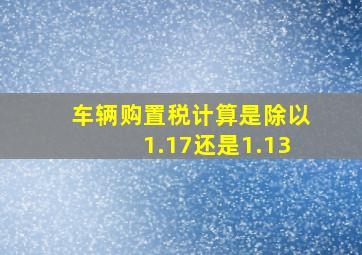 车辆购置税计算是除以1.17还是1.13