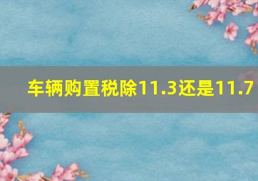 车辆购置税除11.3还是11.7