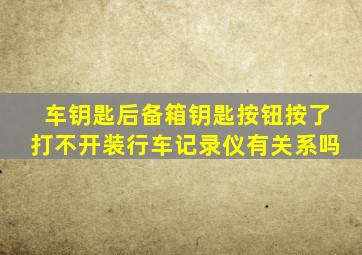 车钥匙后备箱钥匙按钮按了打不开装行车记录仪有关系吗