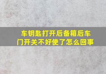 车钥匙打开后备箱后车门开关不好使了怎么回事