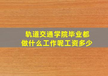 轨道交通学院毕业都做什么工作呢工资多少