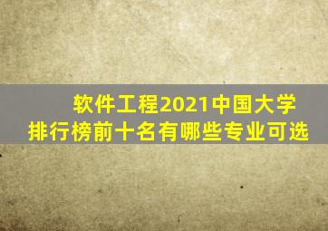 软件工程2021中国大学排行榜前十名有哪些专业可选