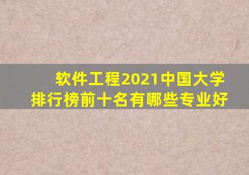 软件工程2021中国大学排行榜前十名有哪些专业好