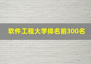 软件工程大学排名前300名