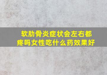 软肋骨炎症状会左右都疼吗女性吃什么药效果好