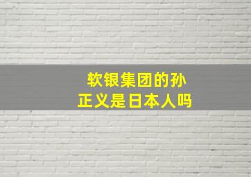 软银集团的孙正义是日本人吗