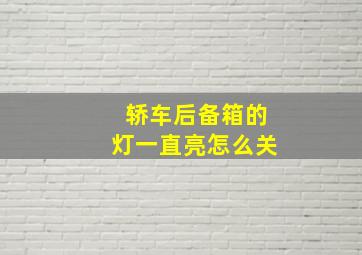 轿车后备箱的灯一直亮怎么关