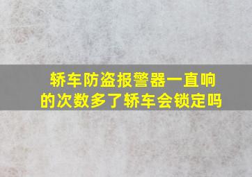 轿车防盗报警器一直响的次数多了轿车会锁定吗