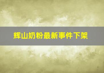 辉山奶粉最新事件下架