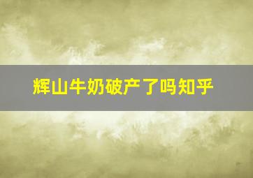 辉山牛奶破产了吗知乎