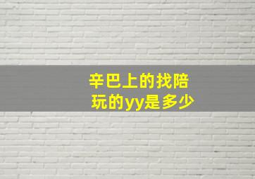 辛巴上的找陪玩的yy是多少