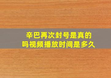 辛巴再次封号是真的吗视频播放时间是多久