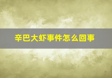 辛巴大虾事件怎么回事