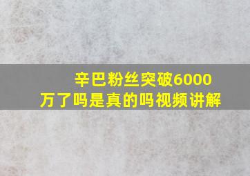 辛巴粉丝突破6000万了吗是真的吗视频讲解