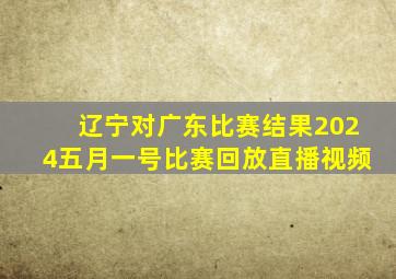 辽宁对广东比赛结果2024五月一号比赛回放直播视频