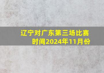 辽宁对广东第三场比赛时间2024年11月份