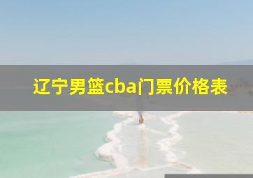 辽宁男篮cba门票价格表