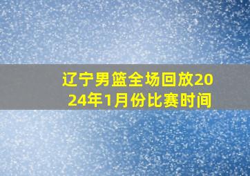 辽宁男篮全场回放2024年1月份比赛时间