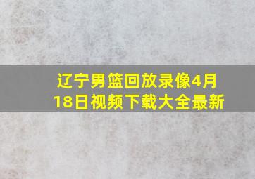 辽宁男篮回放录像4月18日视频下载大全最新