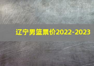 辽宁男篮票价2022-2023