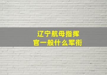 辽宁航母指挥官一般什么军衔