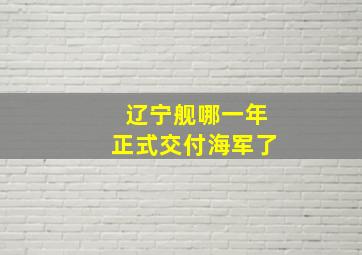 辽宁舰哪一年正式交付海军了