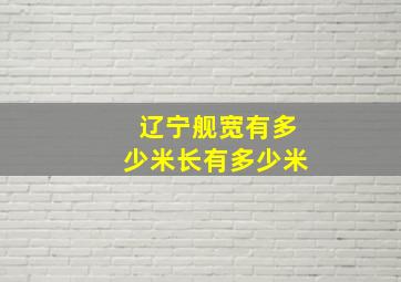 辽宁舰宽有多少米长有多少米