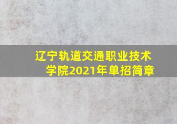 辽宁轨道交通职业技术学院2021年单招简章