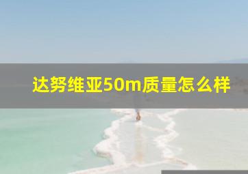 达努维亚50m质量怎么样