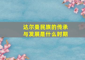 达尔曼民族的传承与发展是什么时期