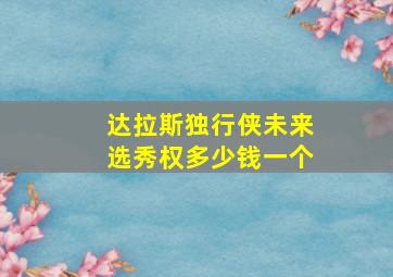 达拉斯独行侠未来选秀权多少钱一个