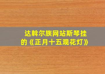 达斡尔族网站斯琴挂的《正月十五观花灯》