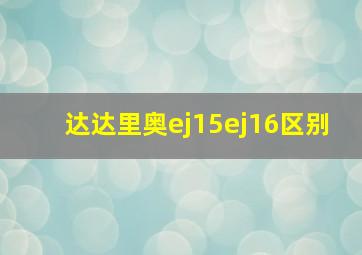 达达里奥ej15ej16区别